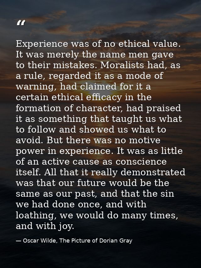 Experience was of no ethical value. It was merely the name men gave to their mistakes. Moralists had, as a rule, regarde — Oscar Wilde, The Picture of Dorian Gray