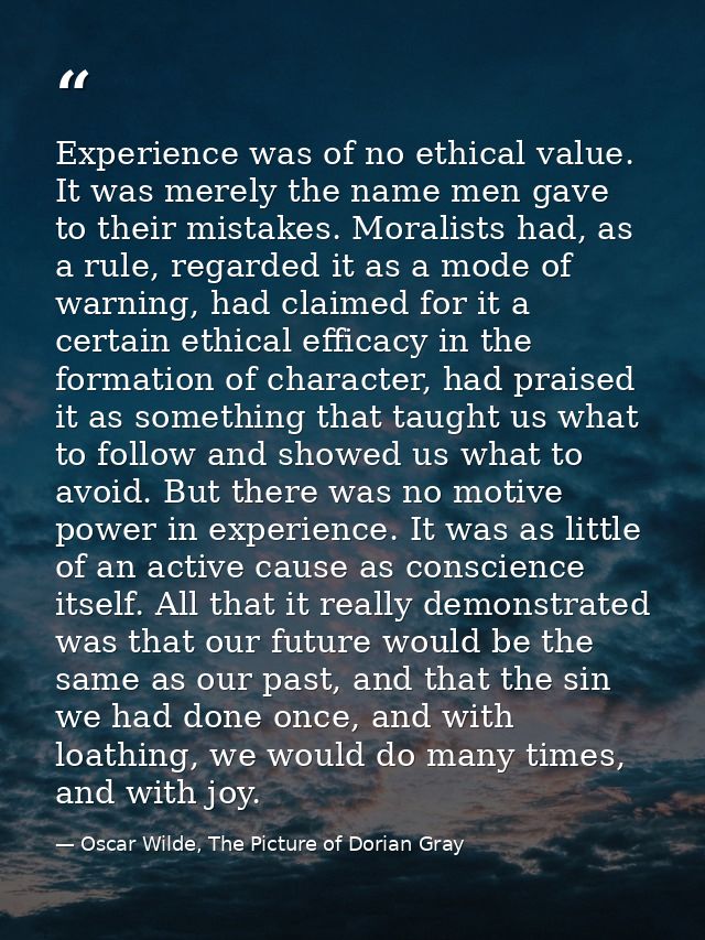 Experience was of no ethical value. It was merely the name men gave to their mistakes. Moralists had, as a rule, regarde — Oscar Wilde, The Picture of Dorian Gray