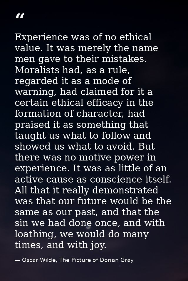 Experience was of no ethical value. It was merely the name men gave to their mistakes. Moralists had, as a rule, regarde — Oscar Wilde, The Picture of Dorian Gray