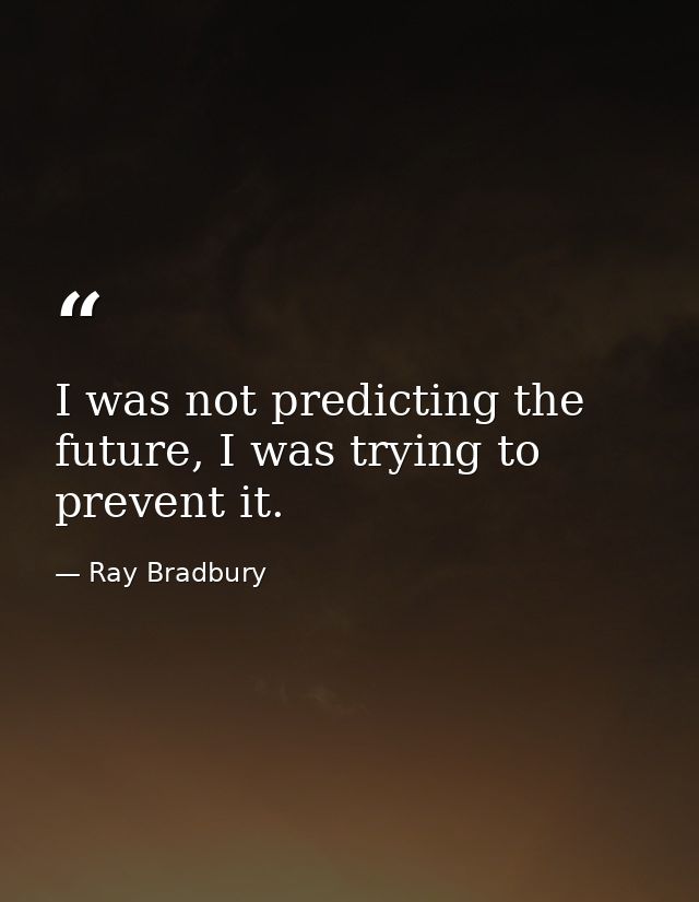 I was not predicting the future, I was trying to prevent it. — Ray Bradbury