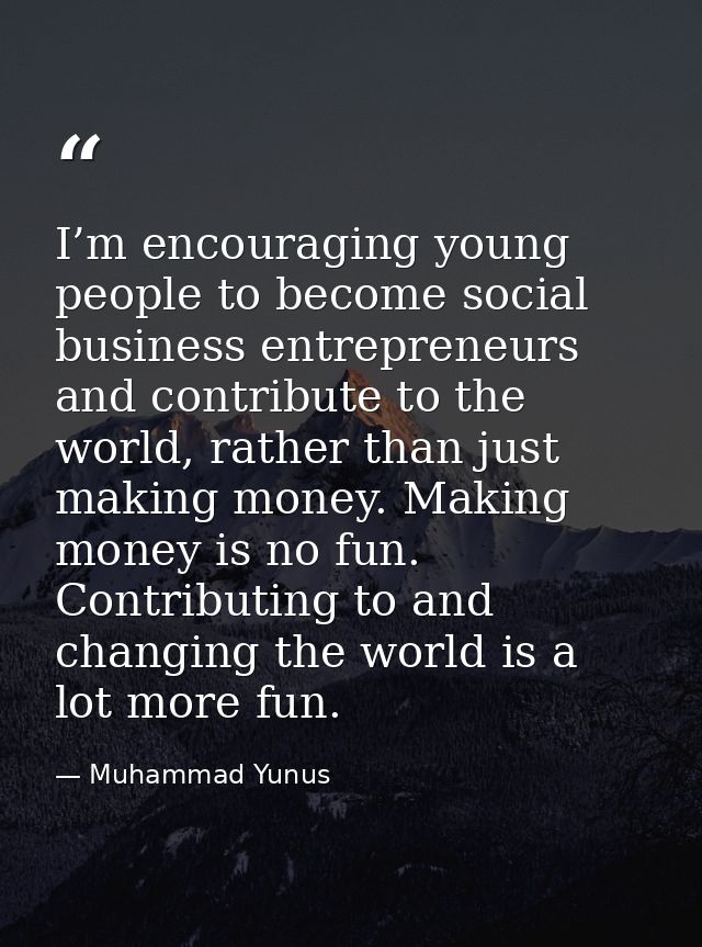I’m encouraging young people to become social business entrepreneurs and contribute to the world, rather than just makin — Muhammad Yunus