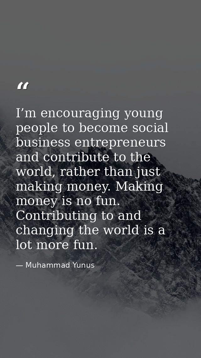 I’m encouraging young people to become social business entrepreneurs and contribute to the world, rather than just makin — Muhammad Yunus