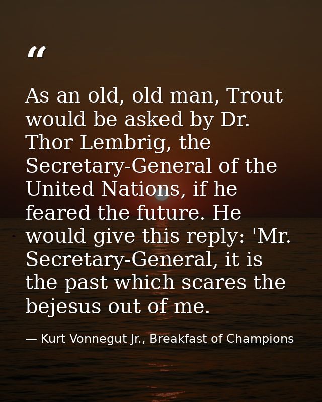 As an old, old man, Trout would be asked by Dr. Thor Lembrig, the Secretary-General of the United Nations, if he feared  — Kurt Vonnegut Jr., Breakfast of Champions