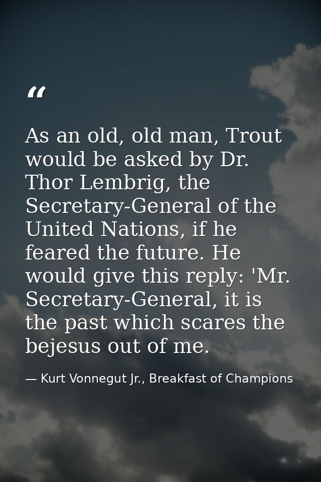As an old, old man, Trout would be asked by Dr. Thor Lembrig, the Secretary-General of the United Nations, if he feared  — Kurt Vonnegut Jr., Breakfast of Champions
