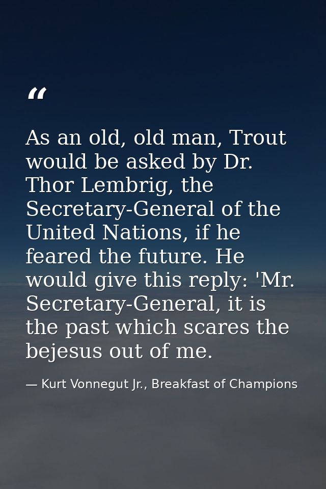 As an old, old man, Trout would be asked by Dr. Thor Lembrig, the Secretary-General of the United Nations, if he feared  — Kurt Vonnegut Jr., Breakfast of Champions