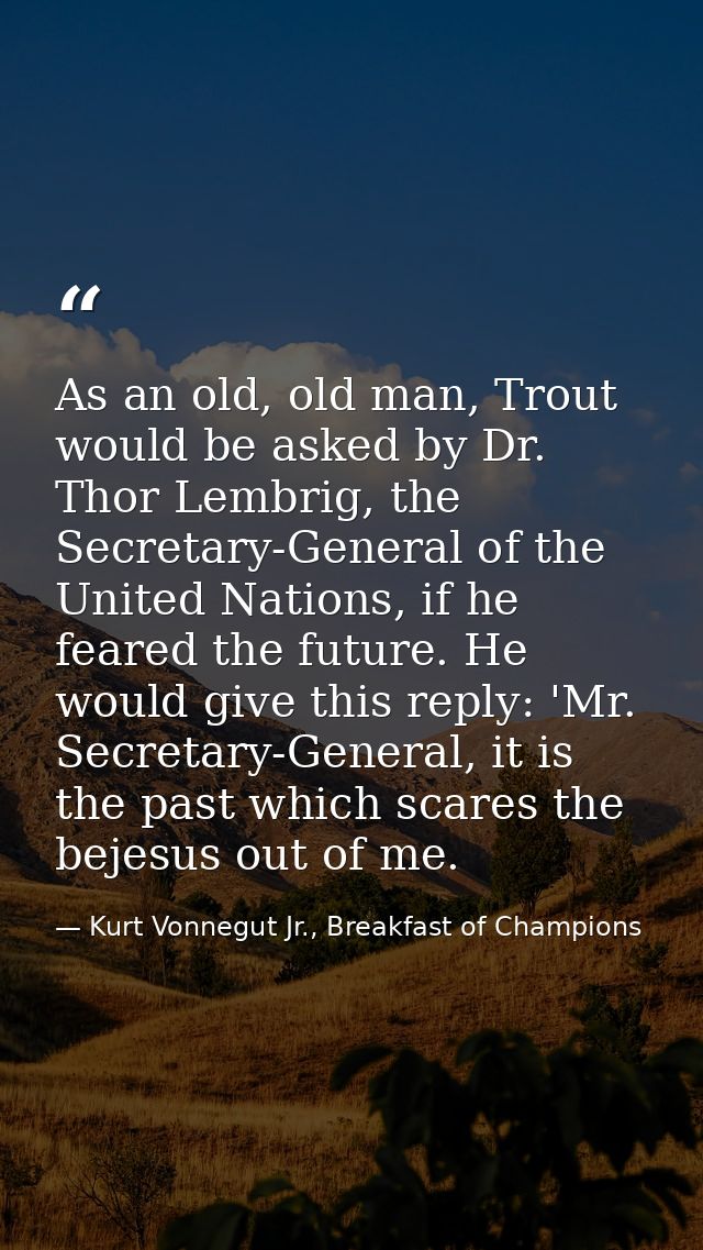 As an old, old man, Trout would be asked by Dr. Thor Lembrig, the Secretary-General of the United Nations, if he feared  — Kurt Vonnegut Jr., Breakfast of Champions