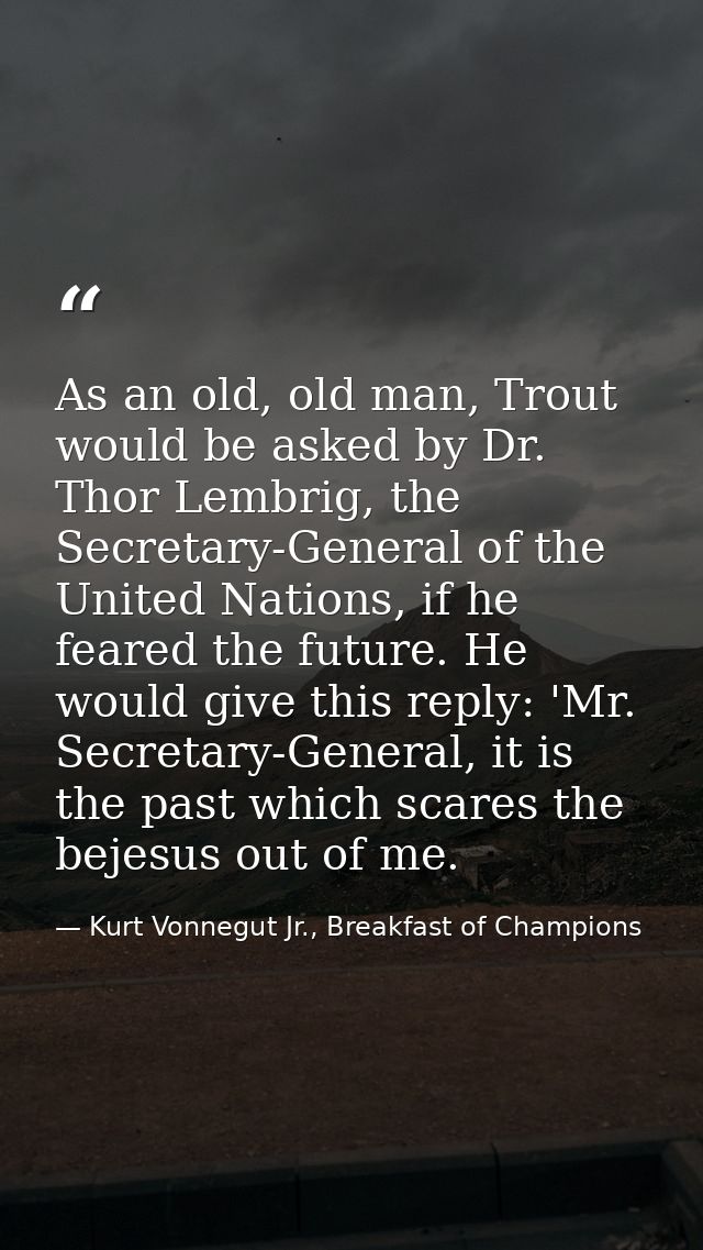 As an old, old man, Trout would be asked by Dr. Thor Lembrig, the Secretary-General of the United Nations, if he feared  — Kurt Vonnegut Jr., Breakfast of Champions