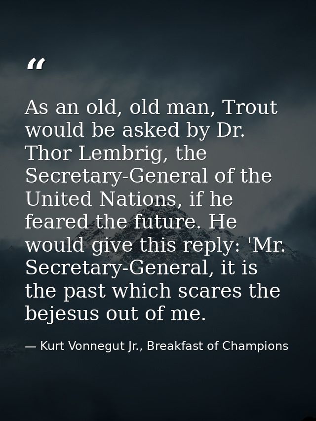 As an old, old man, Trout would be asked by Dr. Thor Lembrig, the Secretary-General of the United Nations, if he feared  — Kurt Vonnegut Jr., Breakfast of Champions
