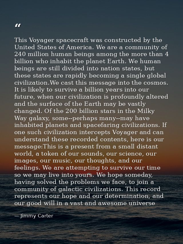 This Voyager spacecraft was constructed by the United States of America. We are a community of 240 million human beings  — Jimmy Carter