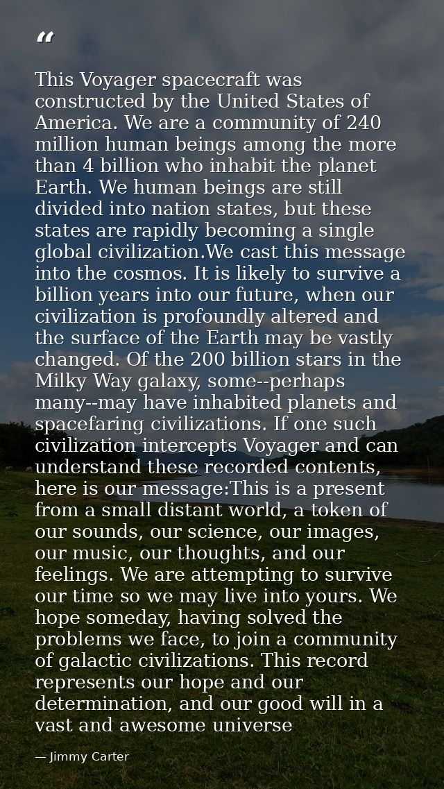 This Voyager spacecraft was constructed by the United States of America. We are a community of 240 million human beings  — Jimmy Carter
