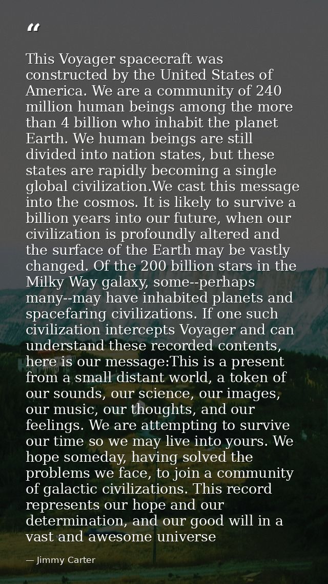 This Voyager spacecraft was constructed by the United States of America. We are a community of 240 million human beings  — Jimmy Carter