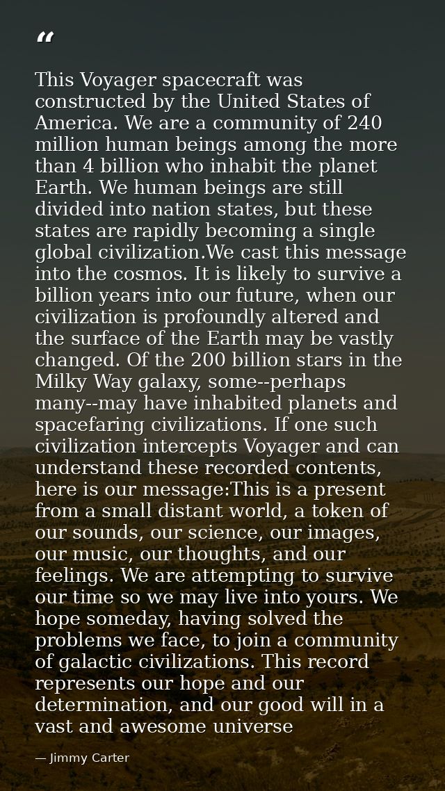 This Voyager spacecraft was constructed by the United States of America. We are a community of 240 million human beings  — Jimmy Carter