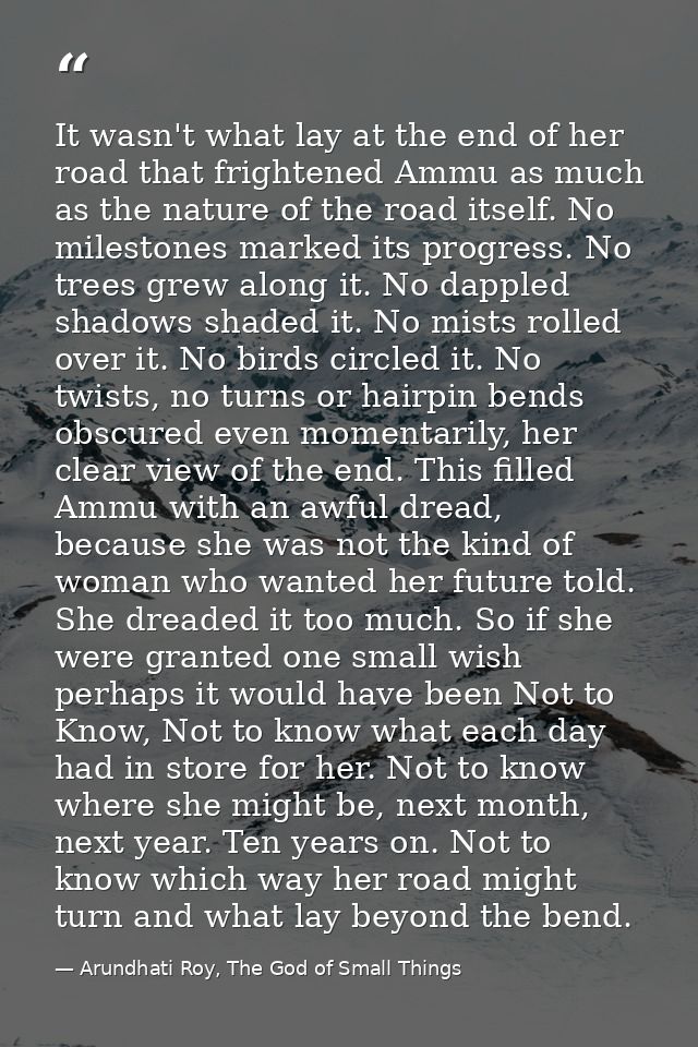 It wasn't what lay at the end of her road that frightened Ammu as much as the nature of the road itself. No milestones m — Arundhati Roy, The God of Small Things
