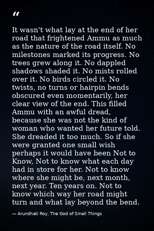 It wasn't what lay at the end of her road that frightened Ammu as much as the nature of the road itself. No milestones m — Arundhati Roy, The God of Small Things
