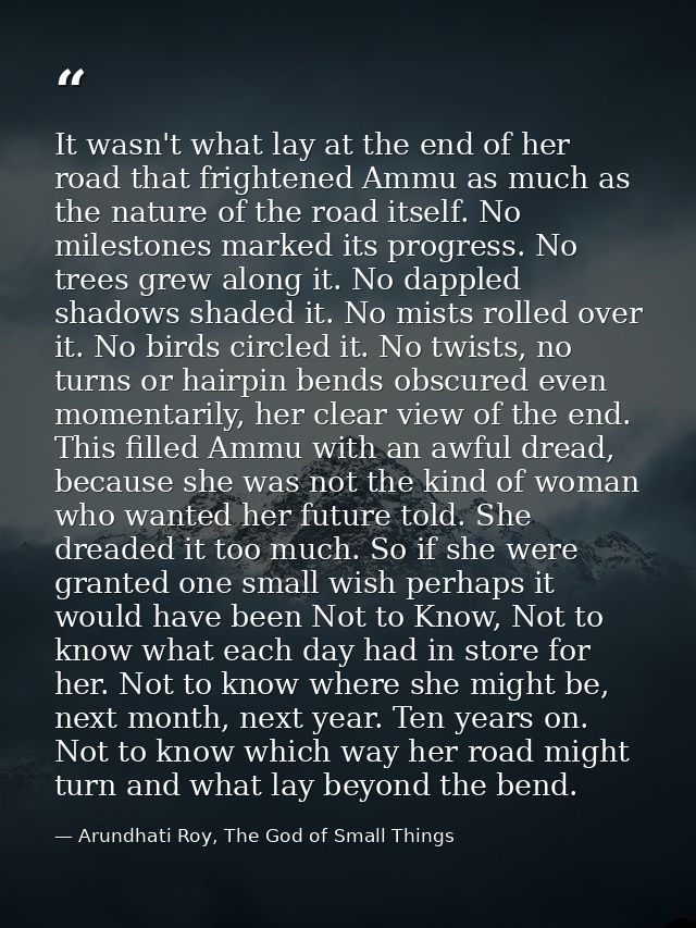 It wasn't what lay at the end of her road that frightened Ammu as much as the nature of the road itself. No milestones m — Arundhati Roy, The God of Small Things