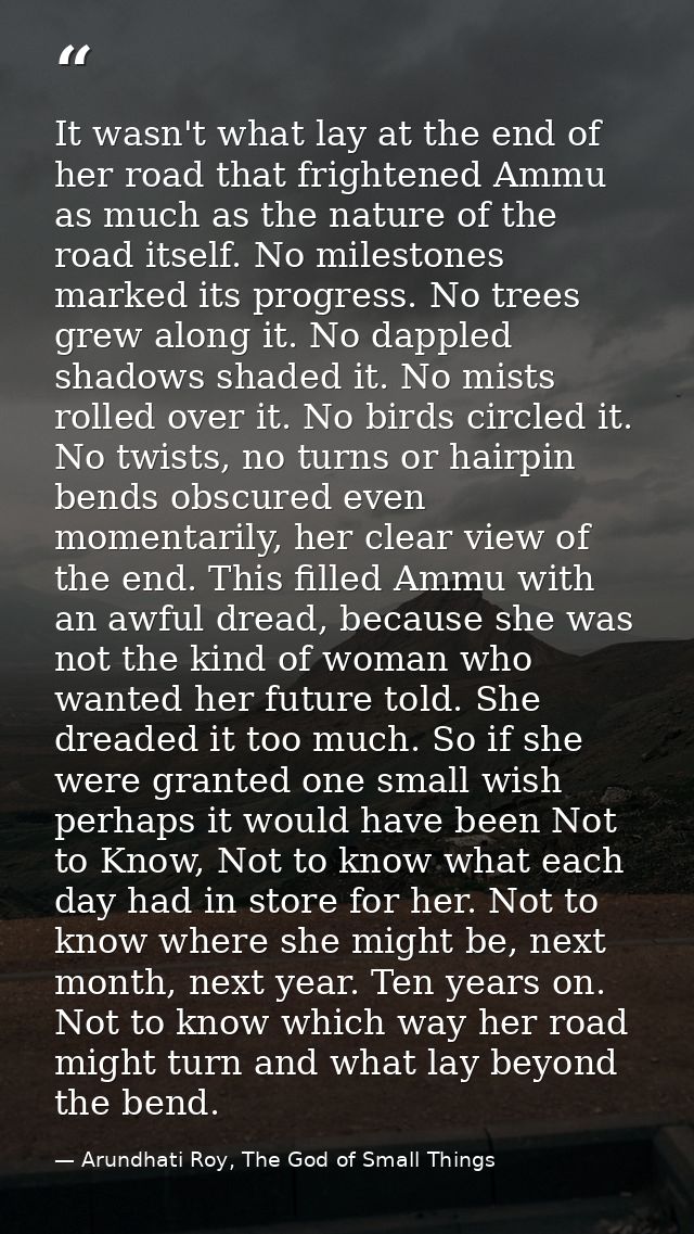 It wasn't what lay at the end of her road that frightened Ammu as much as the nature of the road itself. No milestones m — Arundhati Roy, The God of Small Things