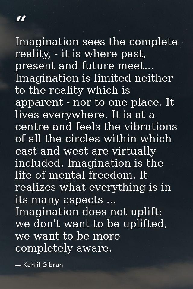 Imagination sees the complete reality, - it is where past, present and future meet... Imagination is limited neither to  — Kahlil Gibran