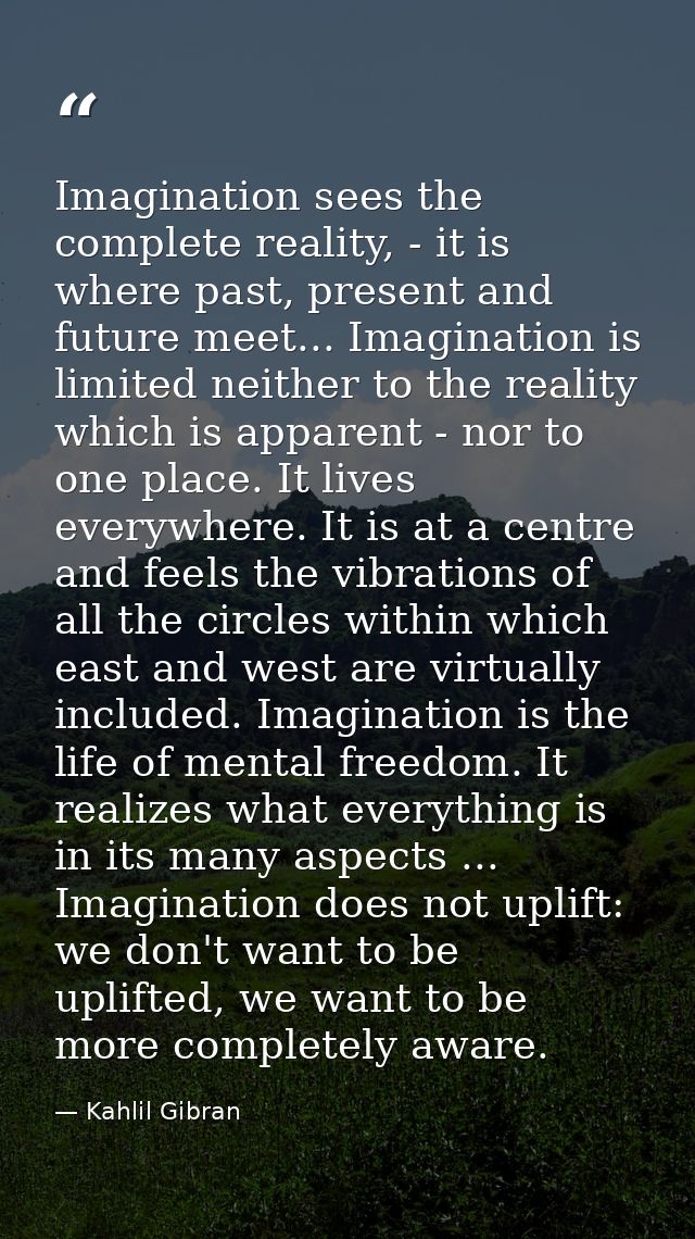 Imagination sees the complete reality, - it is where past, present and future meet... Imagination is limited neither to  — Kahlil Gibran