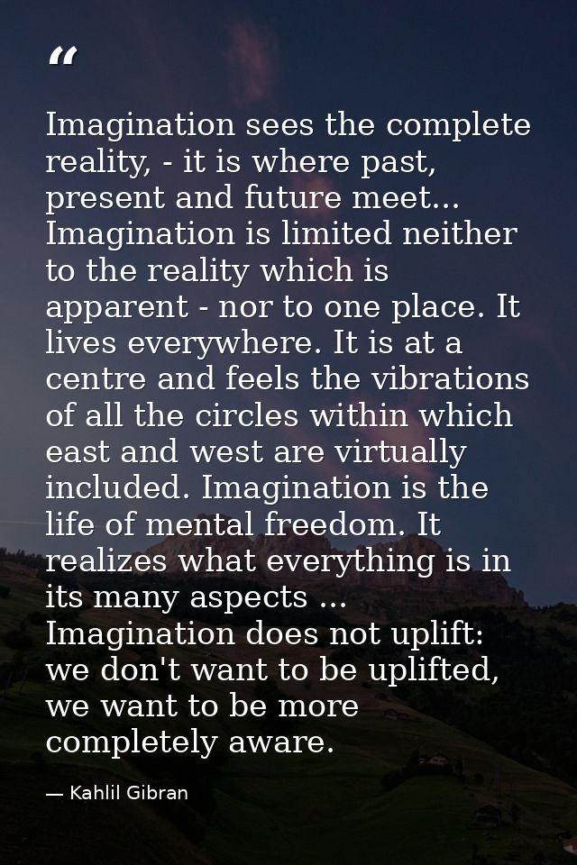 Imagination sees the complete reality, - it is where past, present and future meet... Imagination is limited neither to  — Kahlil Gibran