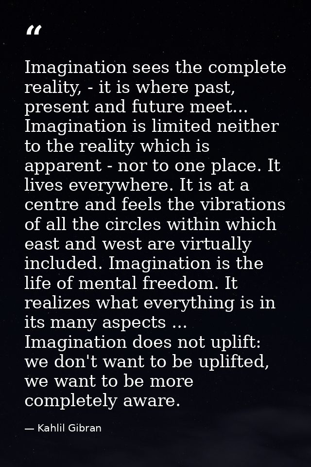 Imagination sees the complete reality, - it is where past, present and future meet... Imagination is limited neither to  — Kahlil Gibran