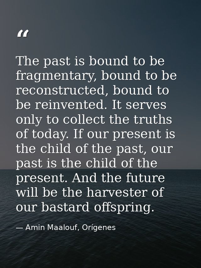 The past is bound to be fragmentary, bound to be reconstructed, bound to be reinvented. It serves only to collect the tr — Amin Maalouf, Orígenes