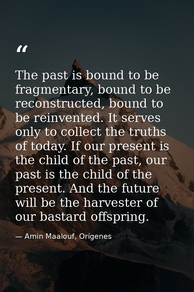 The past is bound to be fragmentary, bound to be reconstructed, bound to be reinvented. It serves only to collect the tr — Amin Maalouf, Orígenes