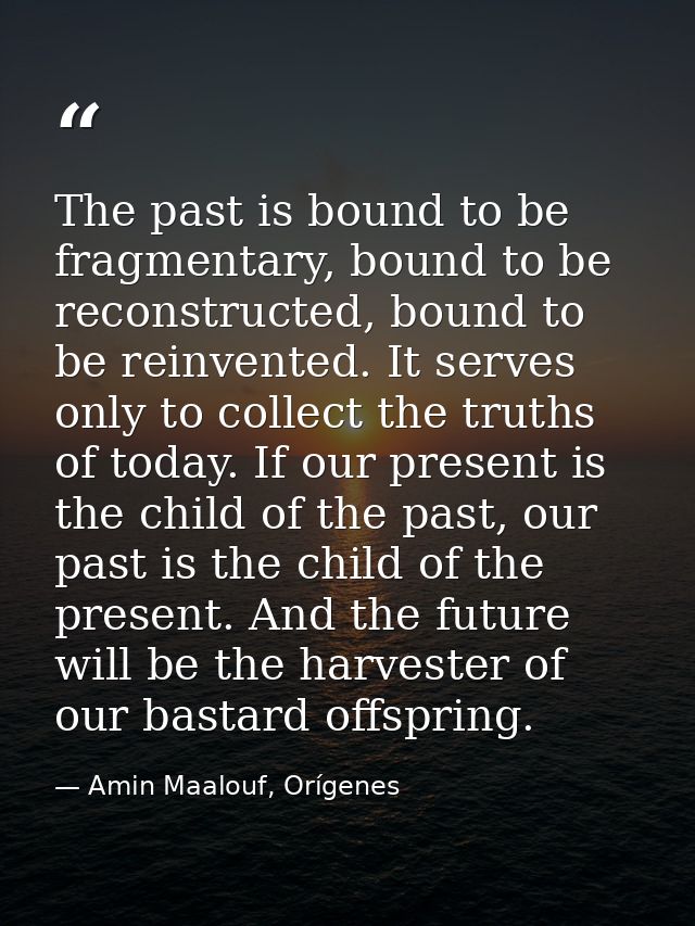 The past is bound to be fragmentary, bound to be reconstructed, bound to be reinvented. It serves only to collect the tr — Amin Maalouf, Orígenes