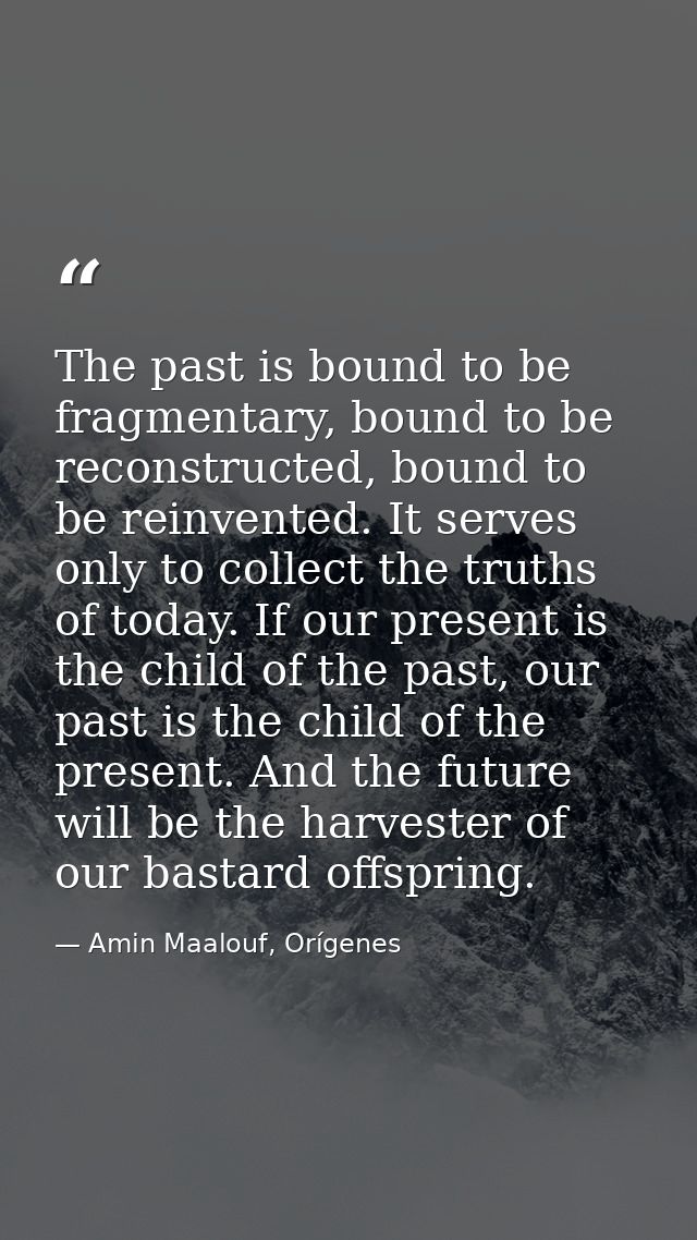 The past is bound to be fragmentary, bound to be reconstructed, bound to be reinvented. It serves only to collect the tr — Amin Maalouf, Orígenes
