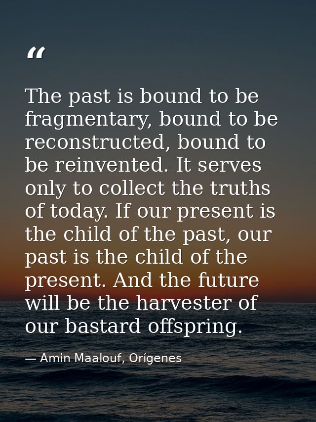 The past is bound to be fragmentary, bound to be reconstructed, bound to be reinvented. It serves only to collect the tr — Amin Maalouf, Orígenes