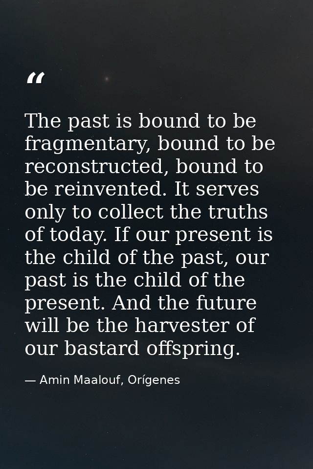 The past is bound to be fragmentary, bound to be reconstructed, bound to be reinvented. It serves only to collect the tr — Amin Maalouf, Orígenes