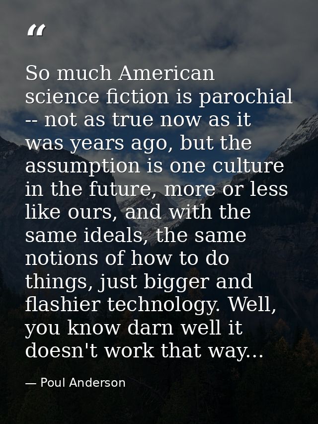 So much American science fiction is parochial -- not as true now as it was years ago, but the assumption is one culture  — Poul Anderson