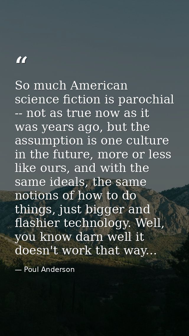 So much American science fiction is parochial -- not as true now as it was years ago, but the assumption is one culture  — Poul Anderson