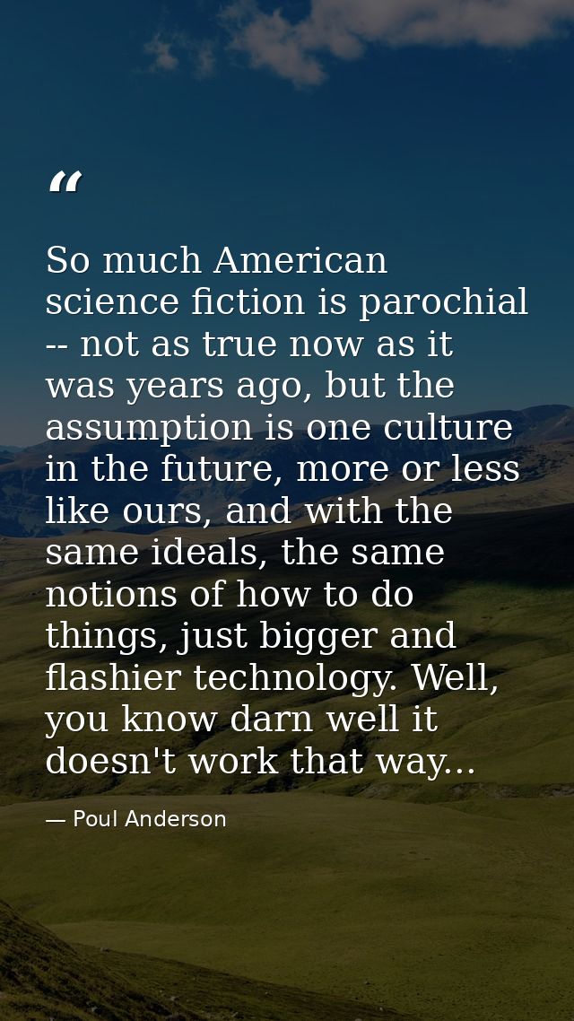 So much American science fiction is parochial -- not as true now as it was years ago, but the assumption is one culture  — Poul Anderson