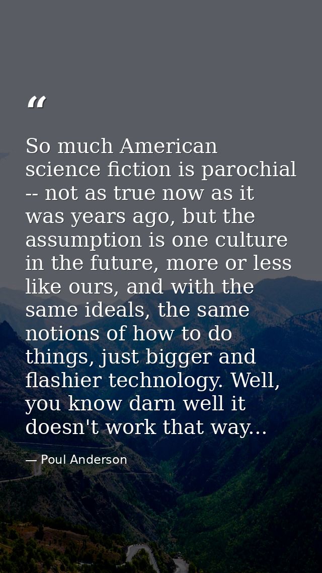 So much American science fiction is parochial -- not as true now as it was years ago, but the assumption is one culture  — Poul Anderson
