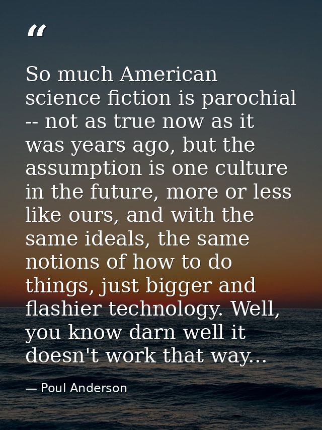 So much American science fiction is parochial -- not as true now as it was years ago, but the assumption is one culture  — Poul Anderson