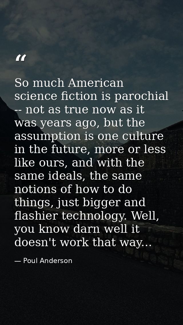 So much American science fiction is parochial -- not as true now as it was years ago, but the assumption is one culture  — Poul Anderson