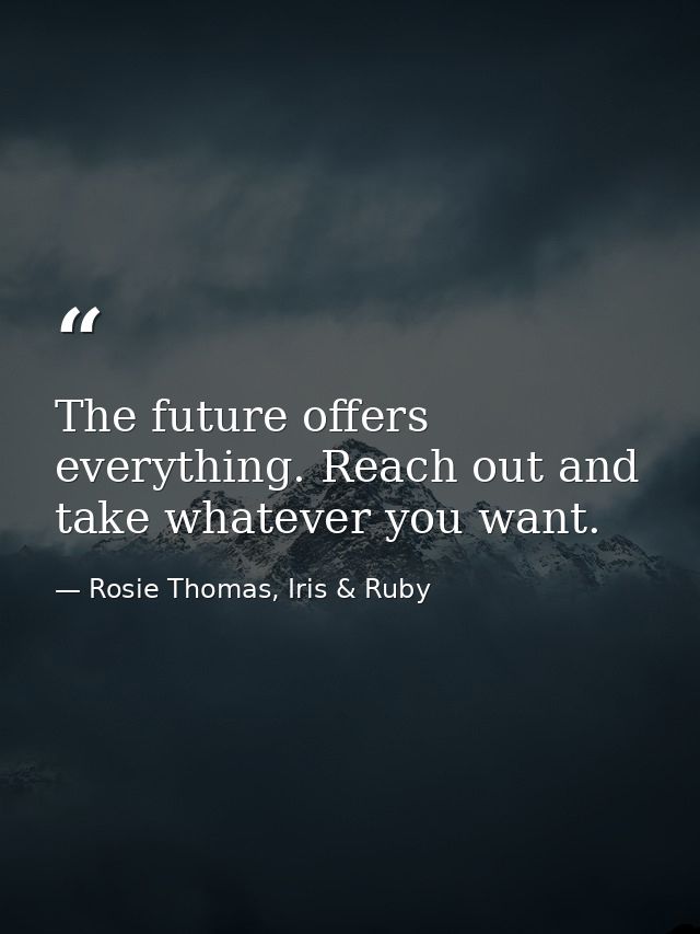 The future offers everything. Reach out and take whatever you want. — Rosie Thomas, Iris & Ruby