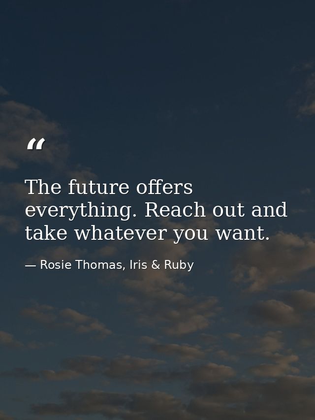 The future offers everything. Reach out and take whatever you want. — Rosie Thomas, Iris & Ruby