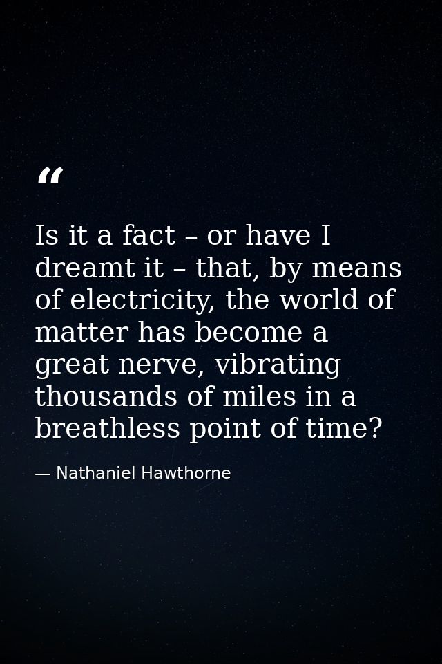 Is it a fact – or have I dreamt it – that, by means of electricity, the world of matter has become a great nerve, vibrat — Nathaniel Hawthorne