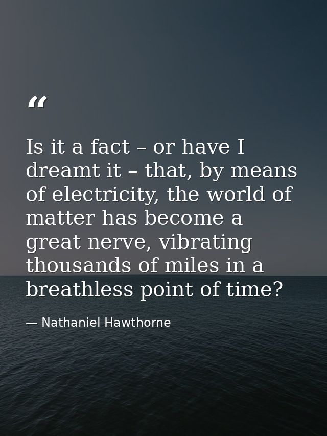 Is it a fact – or have I dreamt it – that, by means of electricity, the world of matter has become a great nerve, vibrat — Nathaniel Hawthorne