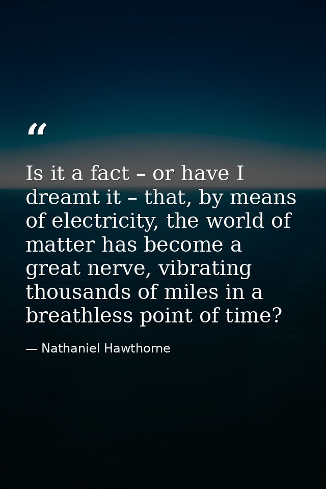 Is it a fact – or have I dreamt it – that, by means of electricity, the world of matter has become a great nerve, vibrat — Nathaniel Hawthorne
