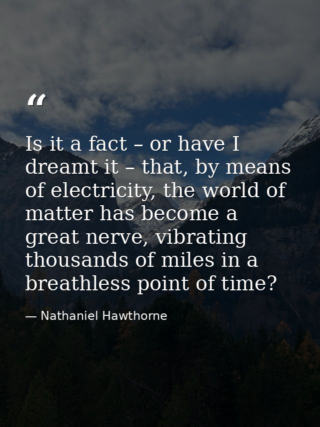 Is it a fact – or have I dreamt it – that, by means of electricity, the world of matter has become a great nerve, vibrat — Nathaniel Hawthorne
