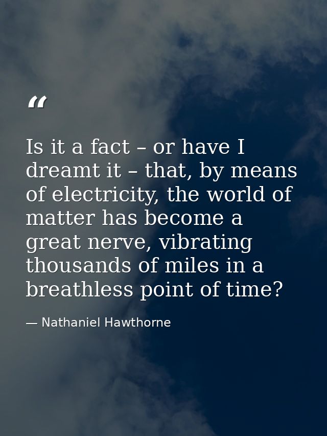 Is it a fact – or have I dreamt it – that, by means of electricity, the world of matter has become a great nerve, vibrat — Nathaniel Hawthorne