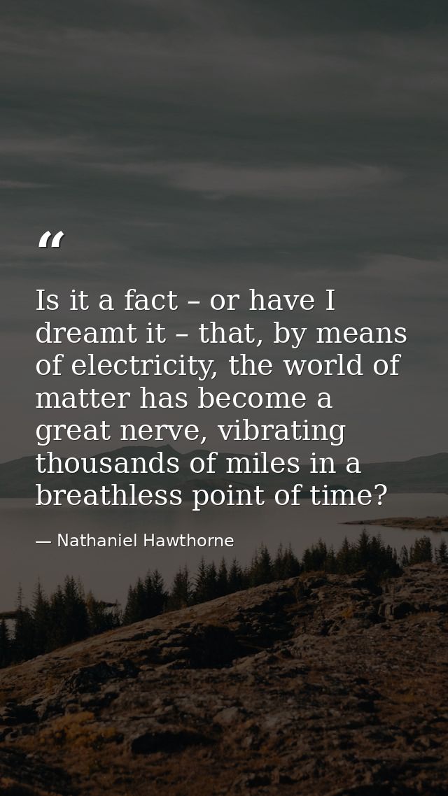 Is it a fact – or have I dreamt it – that, by means of electricity, the world of matter has become a great nerve, vibrat — Nathaniel Hawthorne