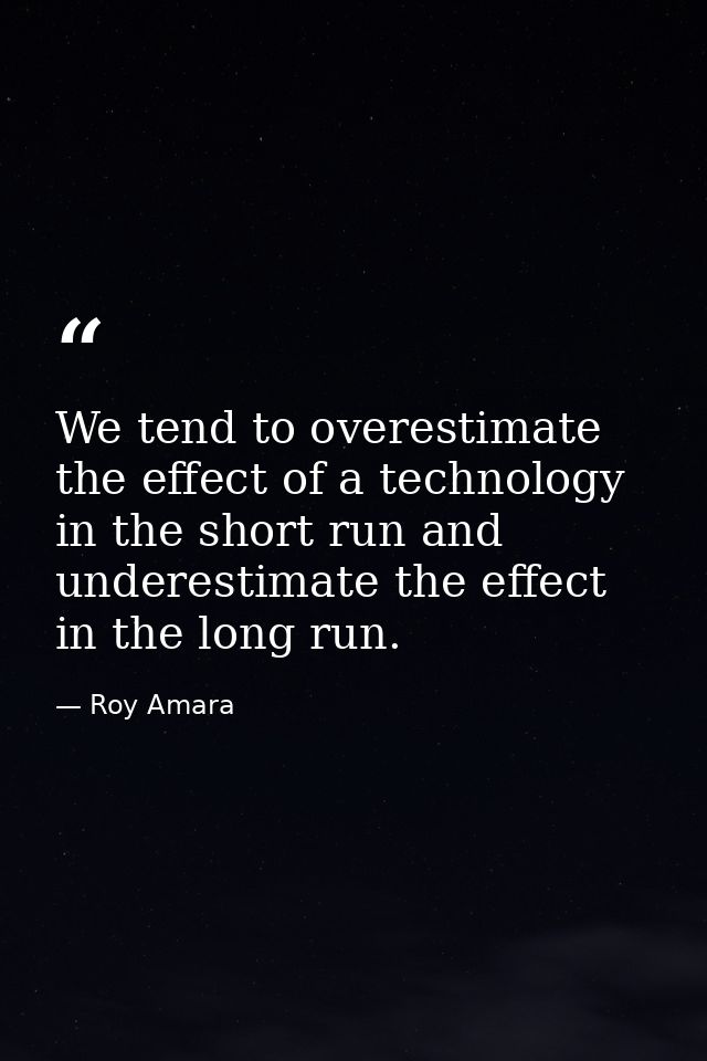 We tend to overestimate the effect of a technology in the short run and underestimate the effect in the long run. — Roy Amara