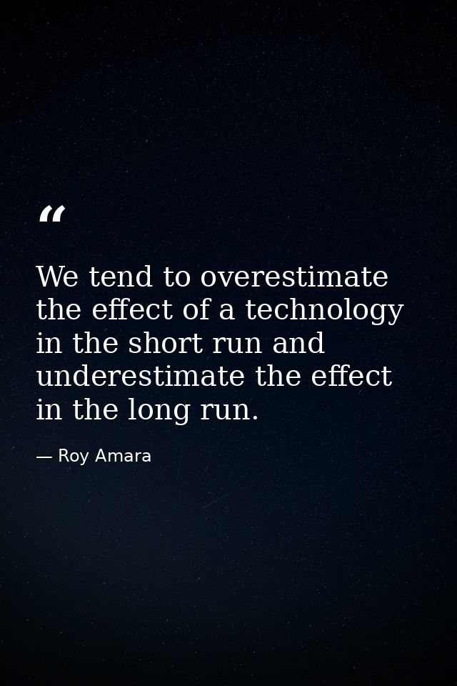 We tend to overestimate the effect of a technology in the short run and underestimate the effect in the long run. — Roy Amara