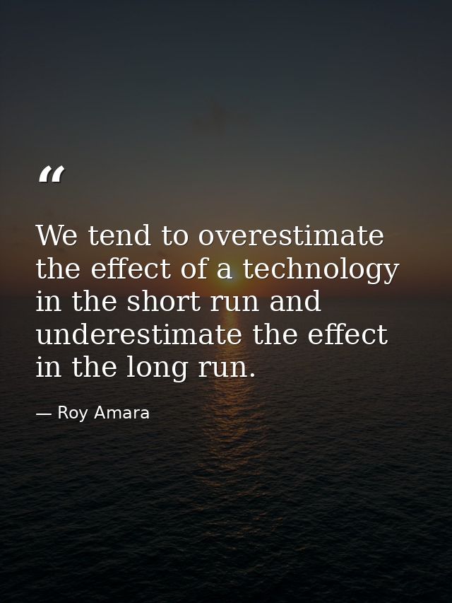 We tend to overestimate the effect of a technology in the short run and underestimate the effect in the long run. — Roy Amara