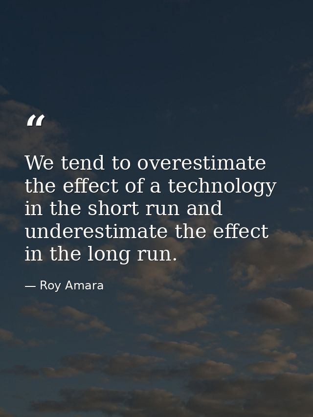 We tend to overestimate the effect of a technology in the short run and underestimate the effect in the long run. — Roy Amara