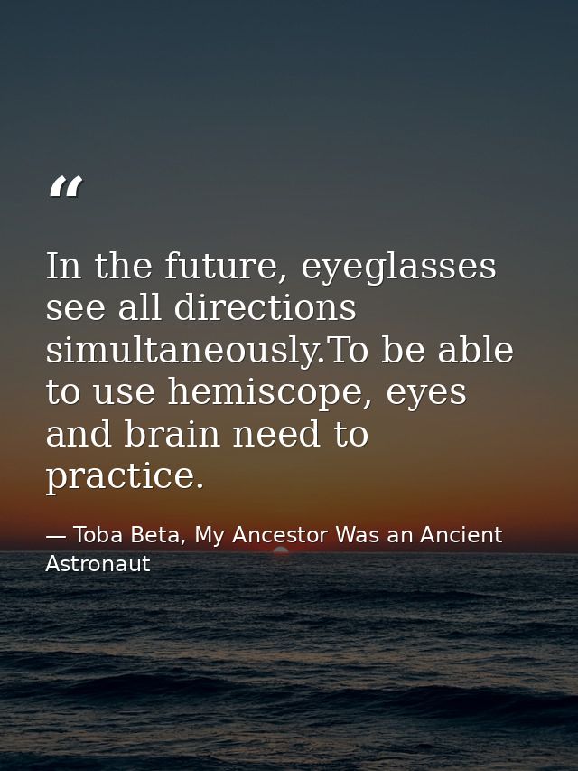 In the future, eyeglasses see all directions simultaneously.To be able to use hemiscope, eyes and brain need to practice — Toba Beta, My Ancestor Was an Ancient Astronaut