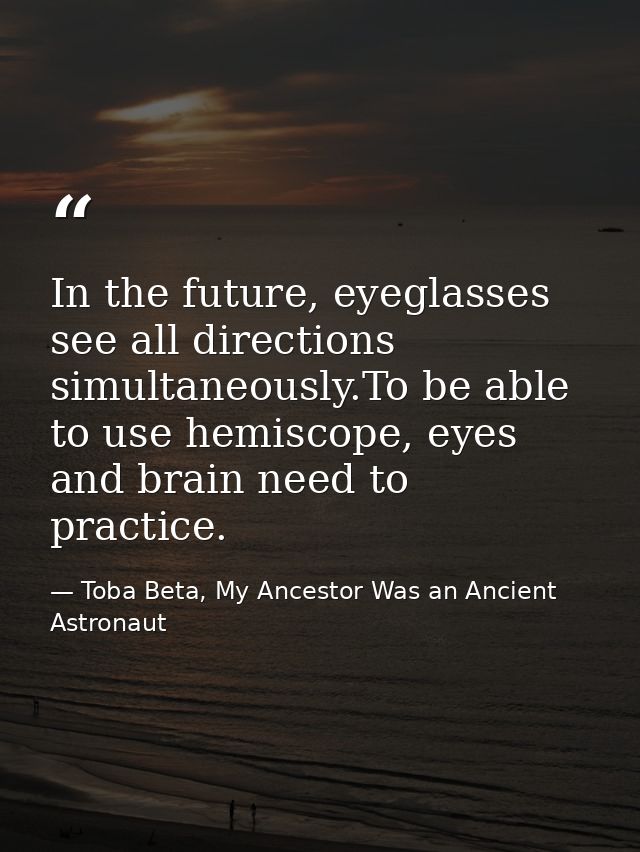 In the future, eyeglasses see all directions simultaneously.To be able to use hemiscope, eyes and brain need to practice — Toba Beta, My Ancestor Was an Ancient Astronaut